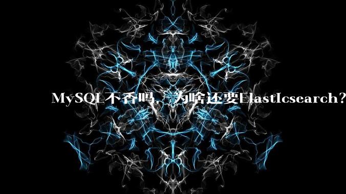 MySQL不香吗，为啥还要Elasticsearch？