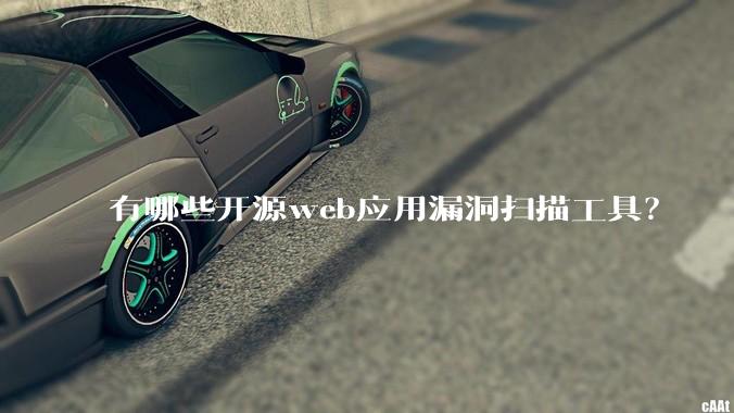 有哪些开源web应用漏洞扫描工具？